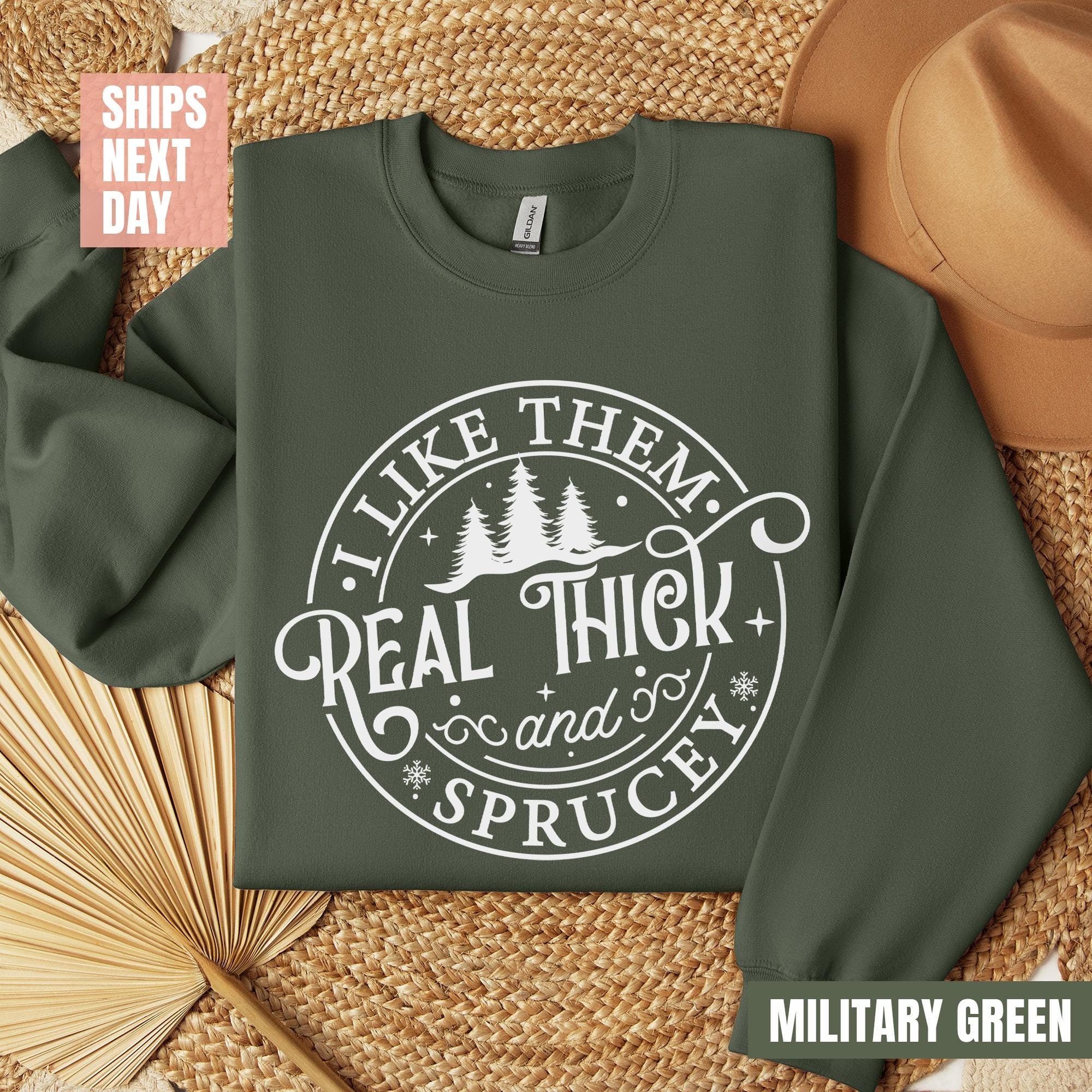 I like them real thick and sprucy Sweatshirt, women’s Christmas sweatshirt, funny Christmas T-shirts, holiday shirts, Christmas Sweatshirt