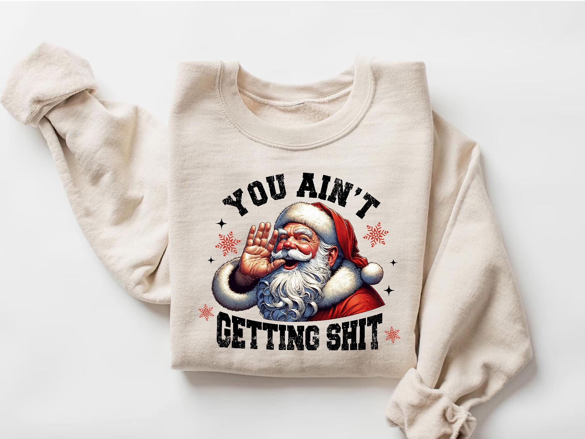Funny Santa Christmas Sweatshirt: You Ain’t Getting Sh*t Holiday Shirt, Naughty Santa Sarcastic Xmas Gift