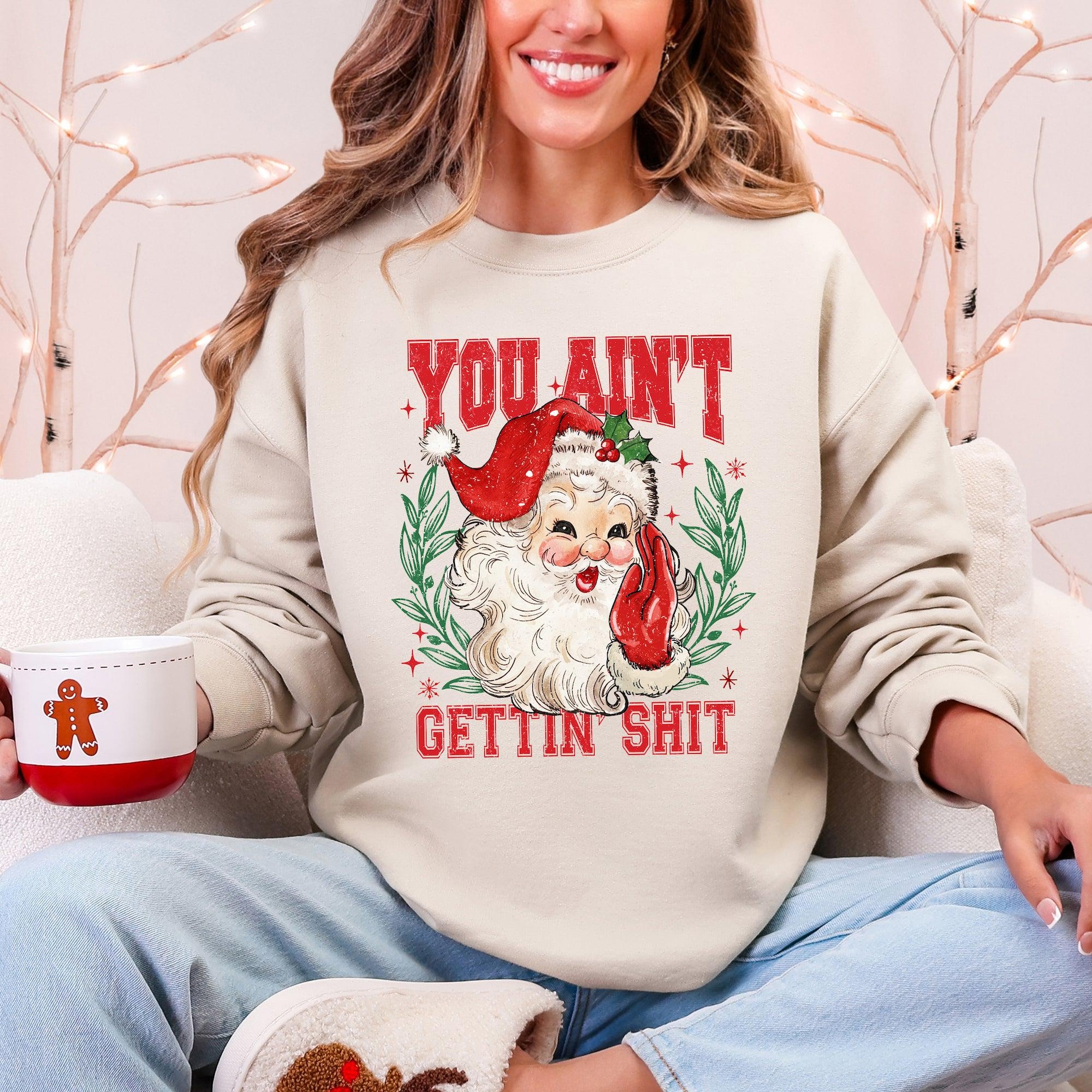 You Ain’t Getting Shit, Funny, Santa, Naughty, Christmas Sweatshirt